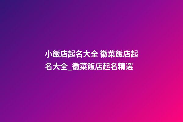 小飯店起名大全 徽菜飯店起名大全_徽菜飯店起名精選-第1張-店鋪起名-玄機派